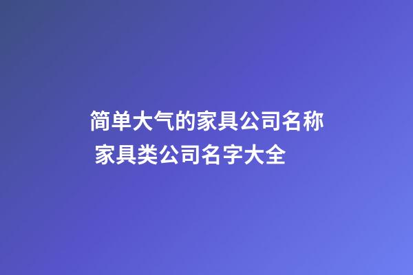 简单大气的家具公司名称 家具类公司名字大全-第1张-公司起名-玄机派